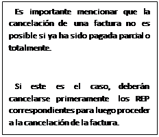 Text Box: Es importante mencionar que la cancelación de una factura no es posible si ya ha sido pagada parcial o totalmente. Si este es el caso, deberán cancelarse primeramente los REP correspondientes para luego proceder a la cancelación de la factura. 
